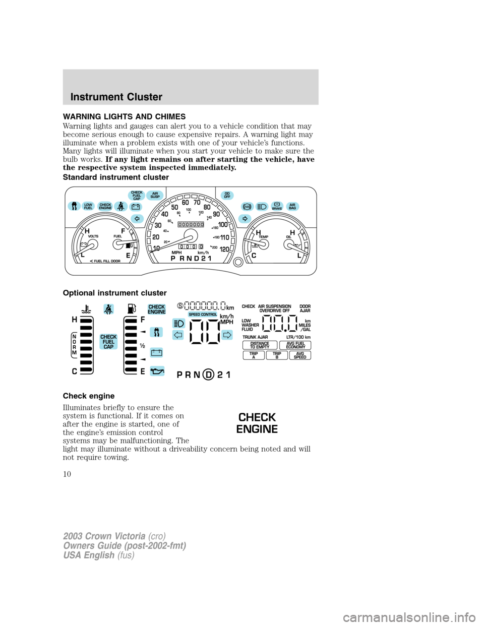 FORD CROWN VICTORIA 2003 2.G Owners Manual WARNING LIGHTS AND CHIMES
Warning lights and gauges can alert you to a vehicle condition that may
become serious enough to cause expensive repairs. A warning light may
illuminate when a problem exists