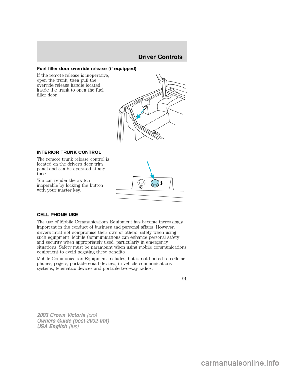 FORD CROWN VICTORIA 2003 2.G Owners Manual Fuel filler door override release (if equipped)
If the remote release is inoperative,
open the trunk, then pull the
override release handle located
inside the trunk to open the fuel
filler door.
INTER