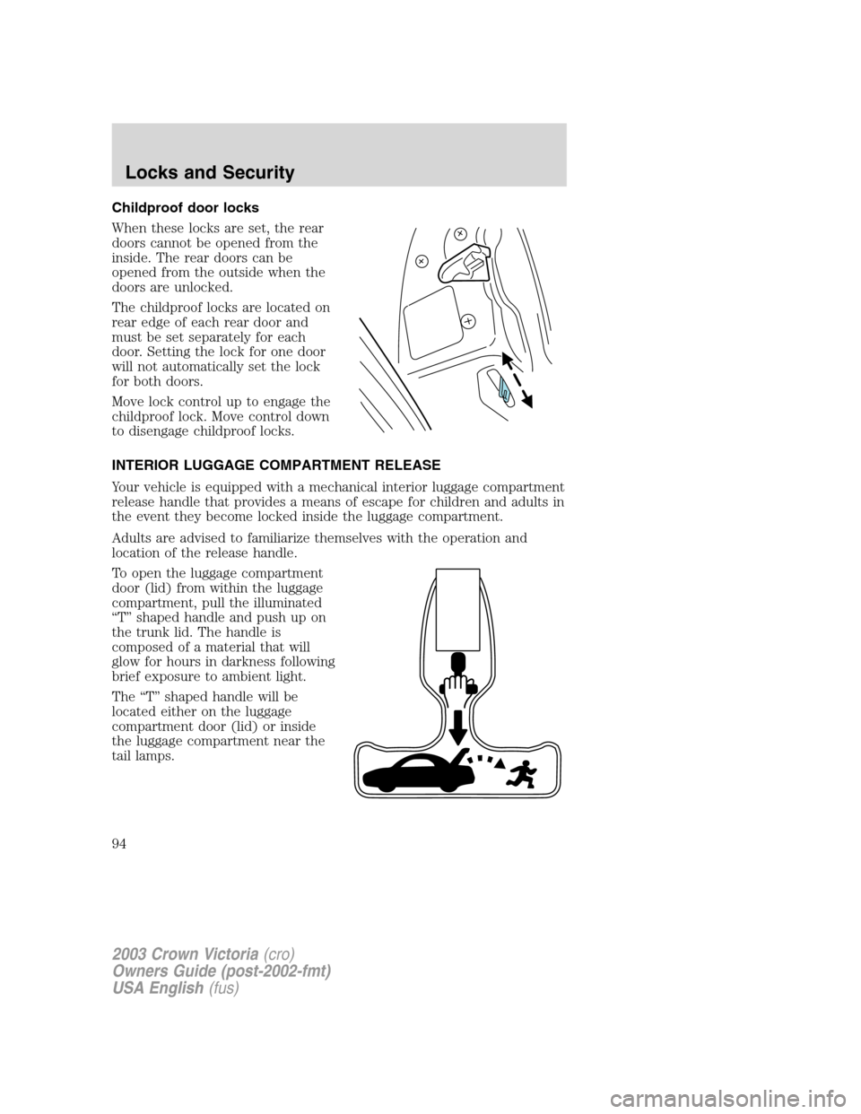 FORD CROWN VICTORIA 2003 2.G Owners Manual Childproof door locks
When these locks are set, the rear
doors cannot be opened from the
inside. The rear doors can be
opened from the outside when the
doors are unlocked.
The childproof locks are loc FORD CROWN VICTORIA 2003 2.G Owners Manual Childproof door locks
When these locks are set, the rear
doors cannot be opened from the
inside. The rear doors can be
opened from the outside when the
doors are unlocked.
The childproof locks are loc
