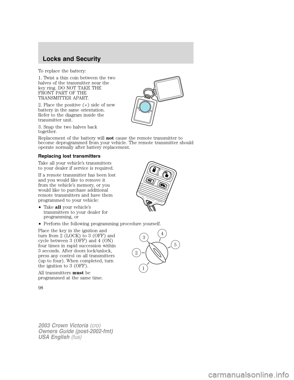 FORD CROWN VICTORIA 2003 2.G Owners Manual To replace the battery:
1. Twist a thin coin between the two
halves of the transmitter near the
key ring. DO NOT TAKE THE
FRONT PART OF THE
TRANSMITTER APART.
2. Place the positive (+) side of new
bat FORD CROWN VICTORIA 2003 2.G Owners Manual To replace the battery:
1. Twist a thin coin between the two
halves of the transmitter near the
key ring. DO NOT TAKE THE
FRONT PART OF THE
TRANSMITTER APART.
2. Place the positive (+) side of new
bat
