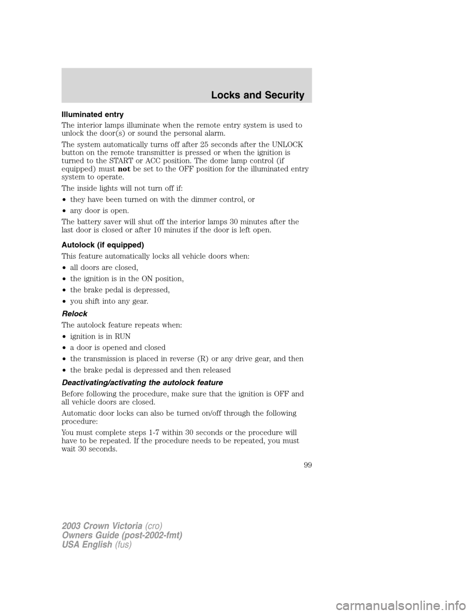 FORD CROWN VICTORIA 2003 2.G Owners Manual Illuminated entry
The interior lamps illuminate when the remote entry system is used to
unlock the door(s) or sound the personal alarm.
The system automatically turns off after 25 seconds after the UN