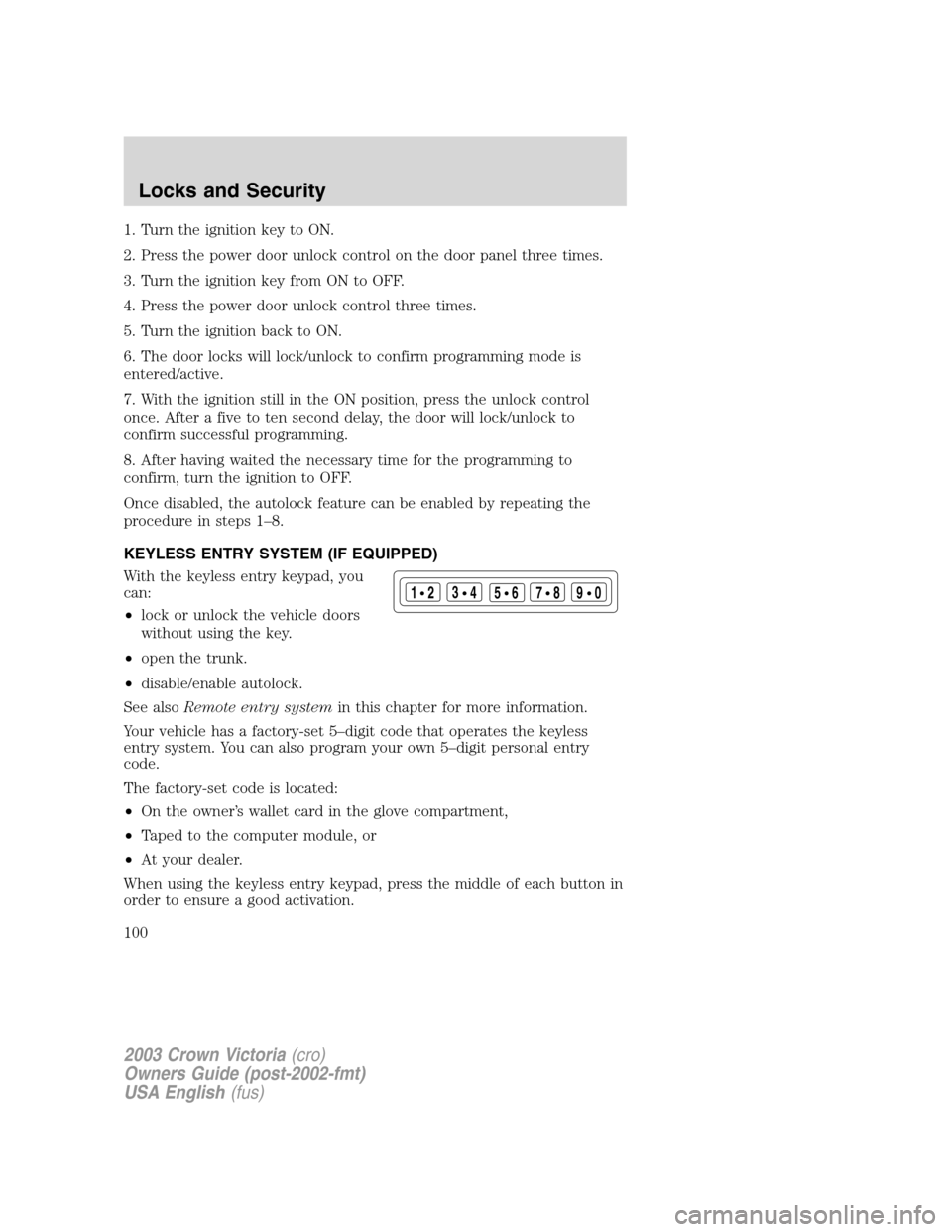 FORD CROWN VICTORIA 2003 2.G Owners Manual 1. Turn the ignition key to ON.
2. Press the power door unlock control on the door panel three times.
3. Turn the ignition key from ON to OFF.
4. Press the power door unlock control three times.
5. Tu FORD CROWN VICTORIA 2003 2.G Owners Manual 1. Turn the ignition key to ON.
2. Press the power door unlock control on the door panel three times.
3. Turn the ignition key from ON to OFF.
4. Press the power door unlock control three times.
5. Tu