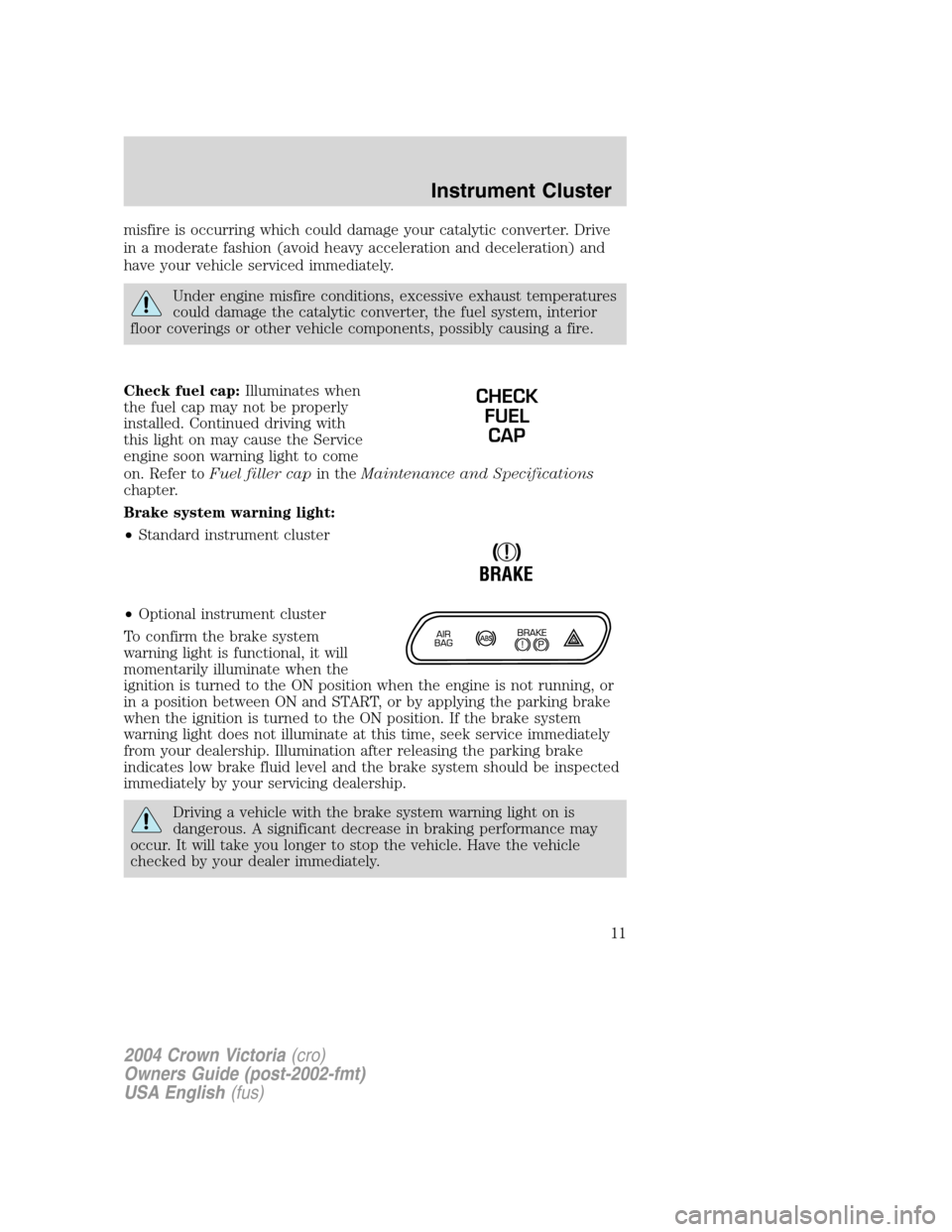 FORD CROWN VICTORIA 2004 2.G User Guide misfire is occurring which could damage your catalytic converter. Drive
in a moderate fashion (avoid heavy acceleration and deceleration) and
have your vehicle serviced immediately.
Under engine misfi FORD CROWN VICTORIA 2004 2.G User Guide misfire is occurring which could damage your catalytic converter. Drive
in a moderate fashion (avoid heavy acceleration and deceleration) and
have your vehicle serviced immediately.
Under engine misfi