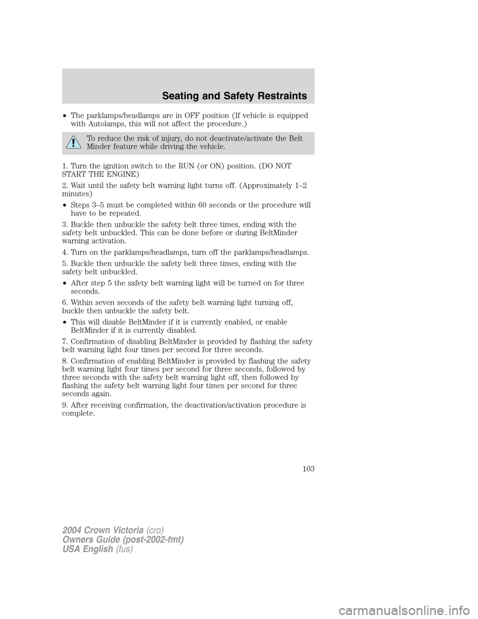 FORD CROWN VICTORIA 2004 2.G Owners Manual •The parklamps/headlamps are in OFF position (If vehicle is equipped
with Autolamps, this will not affect the procedure.)
To reduce the risk of injury, do not deactivate/activate the Belt
Minder fea FORD CROWN VICTORIA 2004 2.G Owners Manual •The parklamps/headlamps are in OFF position (If vehicle is equipped
with Autolamps, this will not affect the procedure.)
To reduce the risk of injury, do not deactivate/activate the Belt
Minder fea