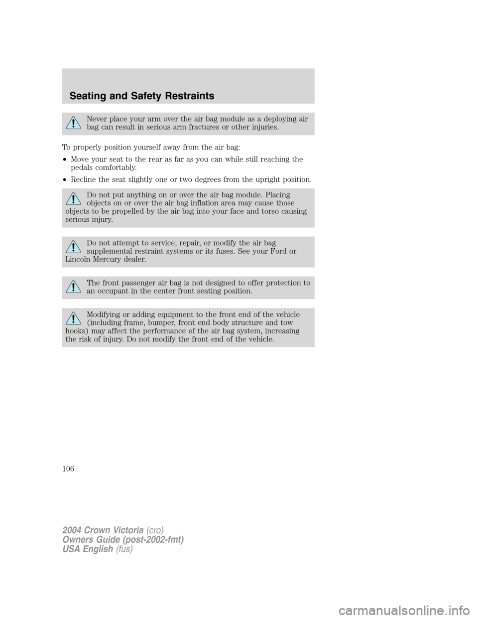 FORD CROWN VICTORIA 2004 2.G Owners Manual Never place your arm over the air bag module as a deploying air
bag can result in serious arm fractures or other injuries.
To properly position yourself away from the air bag:
•Move your seat to the