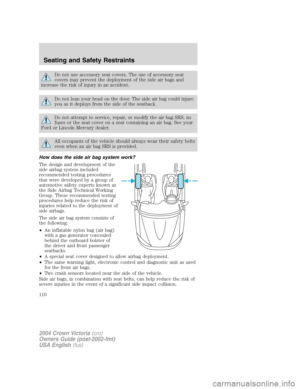 FORD CROWN VICTORIA 2004 2.G Owners Manual Do not use accessory seat covers. The use of accessory seat
covers may prevent the deployment of the side air bags and
increase the risk of injury in an accident.
Do not lean your head on the door. Th FORD CROWN VICTORIA 2004 2.G Owners Manual Do not use accessory seat covers. The use of accessory seat
covers may prevent the deployment of the side air bags and
increase the risk of injury in an accident.
Do not lean your head on the door. Th