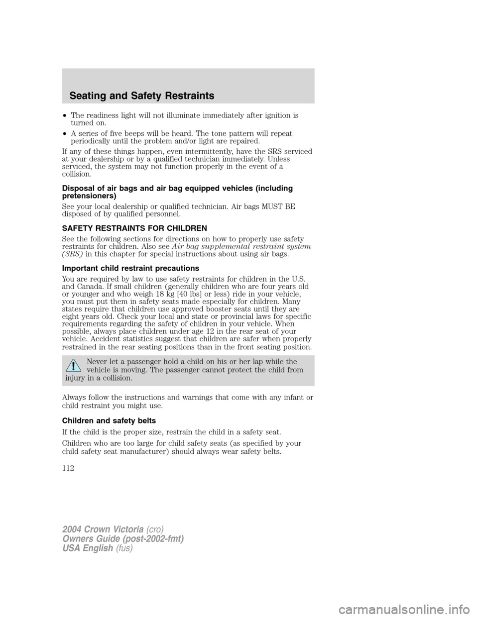 FORD CROWN VICTORIA 2004 2.G Owners Manual •The readiness light will not illuminate immediately after ignition is
turned on.
•A series of five beeps will be heard. The tone pattern will repeat
periodically until the problem and/or light ar FORD CROWN VICTORIA 2004 2.G Owners Manual •The readiness light will not illuminate immediately after ignition is
turned on.
•A series of five beeps will be heard. The tone pattern will repeat
periodically until the problem and/or light ar