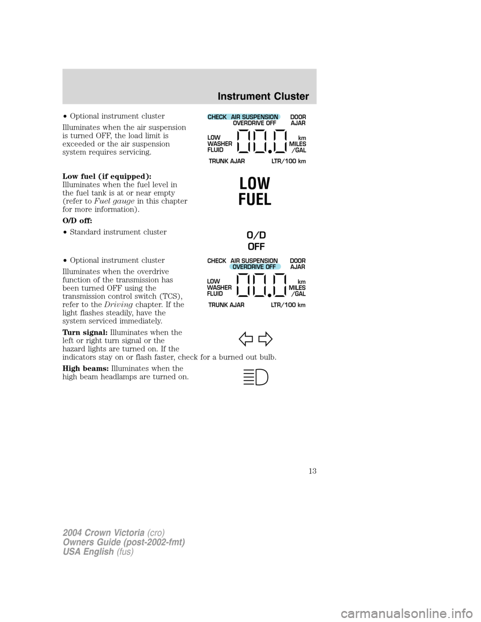 FORD CROWN VICTORIA 2004 2.G User Guide •Optional instrument cluster
Illuminates when the air suspension
is turned OFF, the load limit is
exceeded or the air suspension
system requires servicing.
Low fuel (if equipped):
Illuminates when t FORD CROWN VICTORIA 2004 2.G User Guide •Optional instrument cluster
Illuminates when the air suspension
is turned OFF, the load limit is
exceeded or the air suspension
system requires servicing.
Low fuel (if equipped):
Illuminates when t