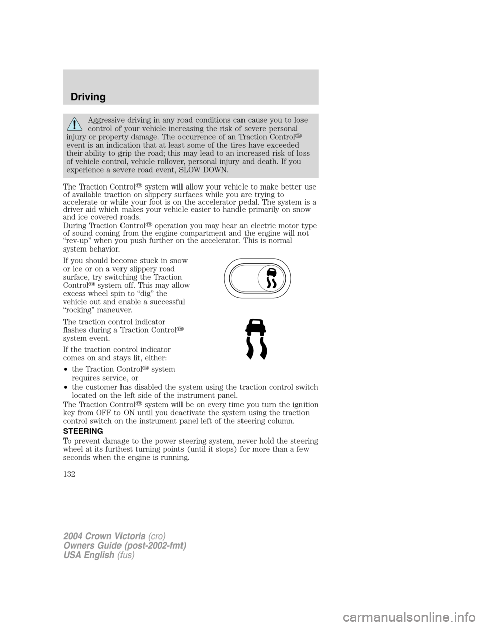 FORD CROWN VICTORIA 2004 2.G Owners Manual Aggressive driving in any road conditions can cause you to lose
control of your vehicle increasing the risk of severe personal
injury or property damage. The occurrence of an Traction Control
event i