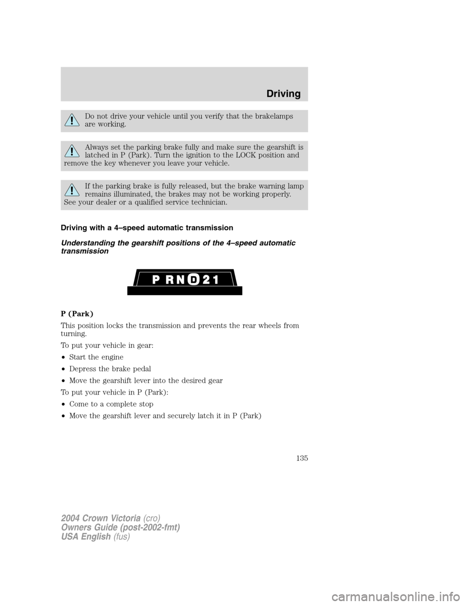 FORD CROWN VICTORIA 2004 2.G Owners Manual Do not drive your vehicle until you verify that the brakelamps
are working.
Always set the parking brake fully and make sure the gearshift is
latched in P (Park). Turn the ignition to the LOCK positio