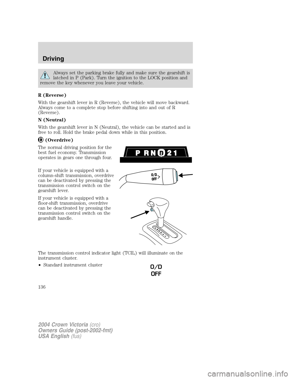 FORD CROWN VICTORIA 2004 2.G Owners Manual Always set the parking brake fully and make sure the gearshift is
latched in P (Park). Turn the ignition to the LOCK position and
remove the key whenever you leave your vehicle.
R (Reverse)
With the g
