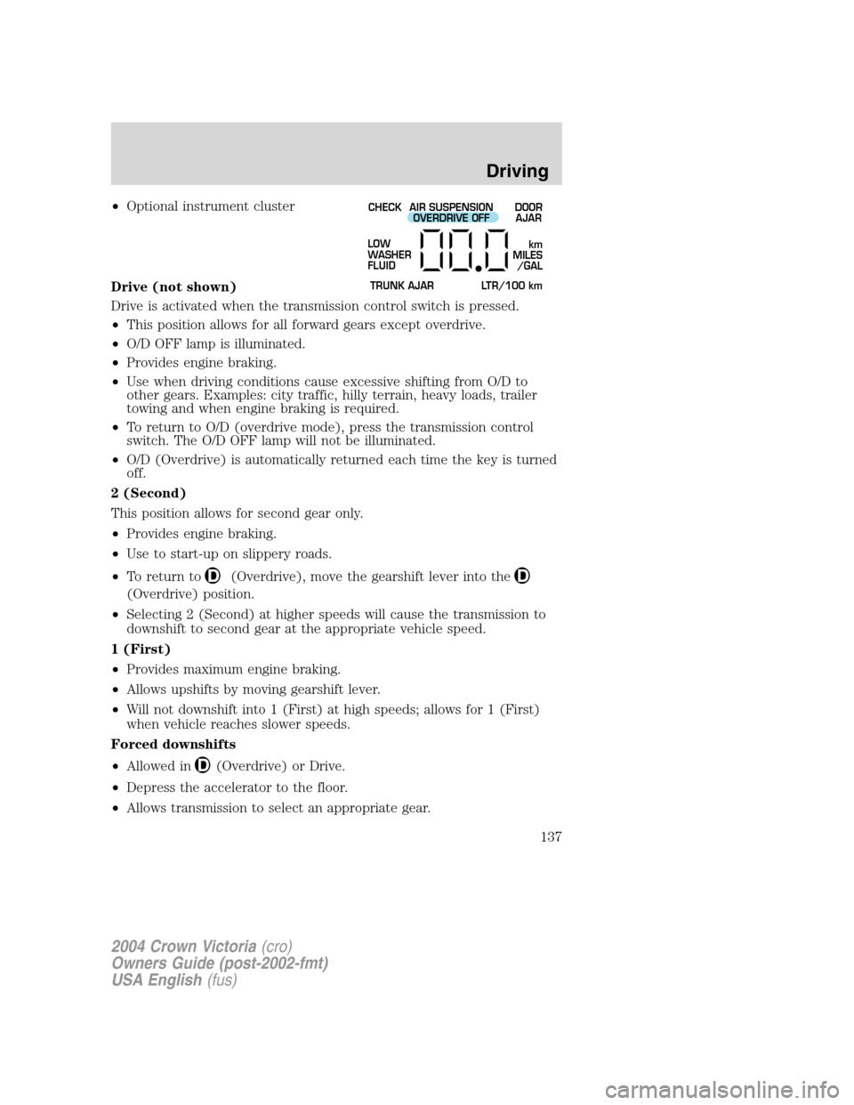 FORD CROWN VICTORIA 2004 2.G Owners Manual •Optional instrument cluster
Drive (not shown)
Drive is activated when the transmission control switch is pressed.
•This position allows for all forward gears except overdrive.
•O/D OFF lamp is 