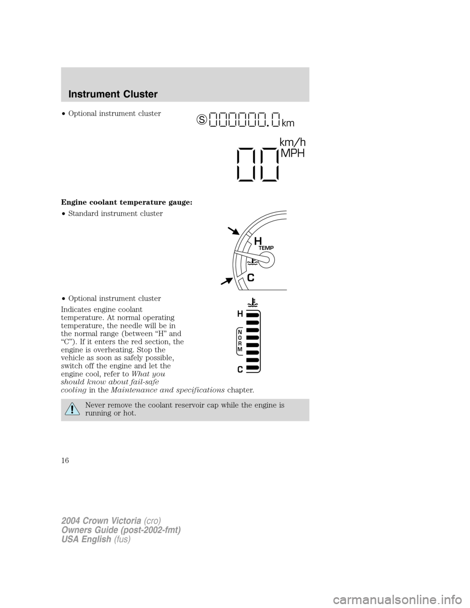 FORD CROWN VICTORIA 2004 2.G User Guide •Optional instrument cluster
Engine coolant temperature gauge:
•Standard instrument cluster
•Optional instrument cluster
Indicates engine coolant
temperature. At normal operating
temperature, th FORD CROWN VICTORIA 2004 2.G User Guide •Optional instrument cluster
Engine coolant temperature gauge:
•Standard instrument cluster
•Optional instrument cluster
Indicates engine coolant
temperature. At normal operating
temperature, th