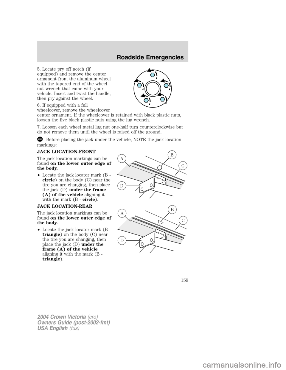 FORD CROWN VICTORIA 2004 2.G Owners Manual 5. Locate pry off notch (if
equipped) and remove the center
ornament from the aluminum wheel
with the tapered end of the wheel
nut wrench that came with your
vehicle. Insert and twist the handle,
then FORD CROWN VICTORIA 2004 2.G Owners Manual 5. Locate pry off notch (if
equipped) and remove the center
ornament from the aluminum wheel
with the tapered end of the wheel
nut wrench that came with your
vehicle. Insert and twist the handle,
then