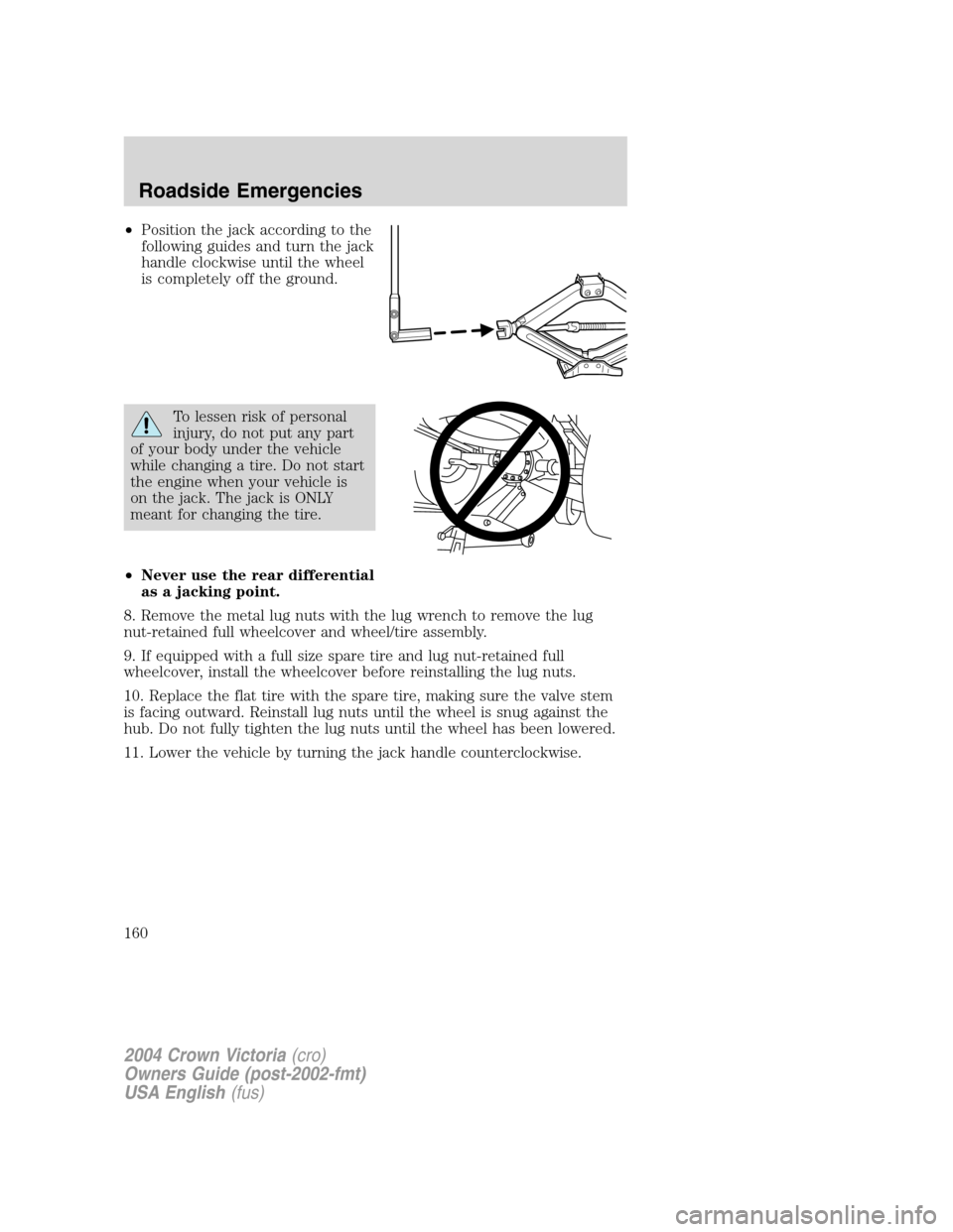 FORD CROWN VICTORIA 2004 2.G Owners Manual •Position the jack according to the
following guides and turn the jack
handle clockwise until the wheel
is completely off the ground.
To lessen risk of personal
injury, do not put any part
of your b FORD CROWN VICTORIA 2004 2.G Owners Manual •Position the jack according to the
following guides and turn the jack
handle clockwise until the wheel
is completely off the ground.
To lessen risk of personal
injury, do not put any part
of your b