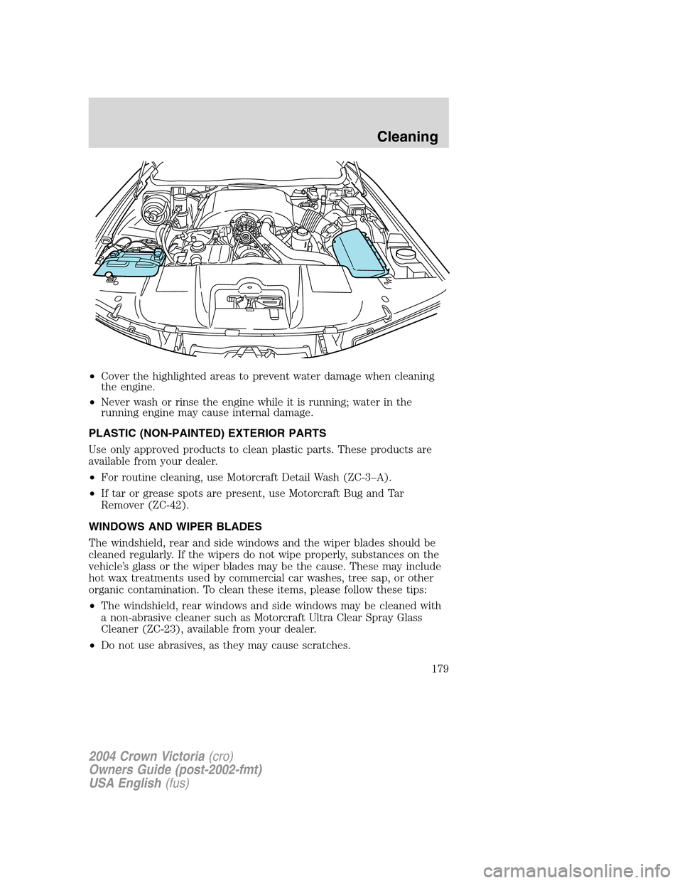 FORD CROWN VICTORIA 2004 2.G Owners Manual •Cover the highlighted areas to prevent water damage when cleaning
the engine.
•Never wash or rinse the engine while it is running; water in the
running engine may cause internal damage.
PLASTIC ( FORD CROWN VICTORIA 2004 2.G Owners Manual •Cover the highlighted areas to prevent water damage when cleaning
the engine.
•Never wash or rinse the engine while it is running; water in the
running engine may cause internal damage.
PLASTIC (