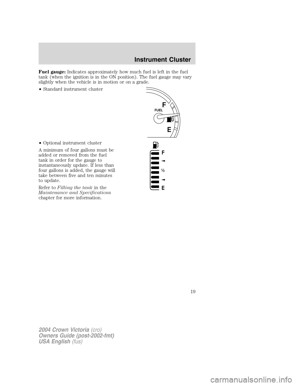 FORD CROWN VICTORIA 2004 2.G User Guide Fuel gauge:Indicates approximately how much fuel is left in the fuel
tank (when the ignition is in the ON position). The fuel gauge may vary
slightly when the vehicle is in motion or on a grade.
•St FORD CROWN VICTORIA 2004 2.G User Guide Fuel gauge:Indicates approximately how much fuel is left in the fuel
tank (when the ignition is in the ON position). The fuel gauge may vary
slightly when the vehicle is in motion or on a grade.
•St