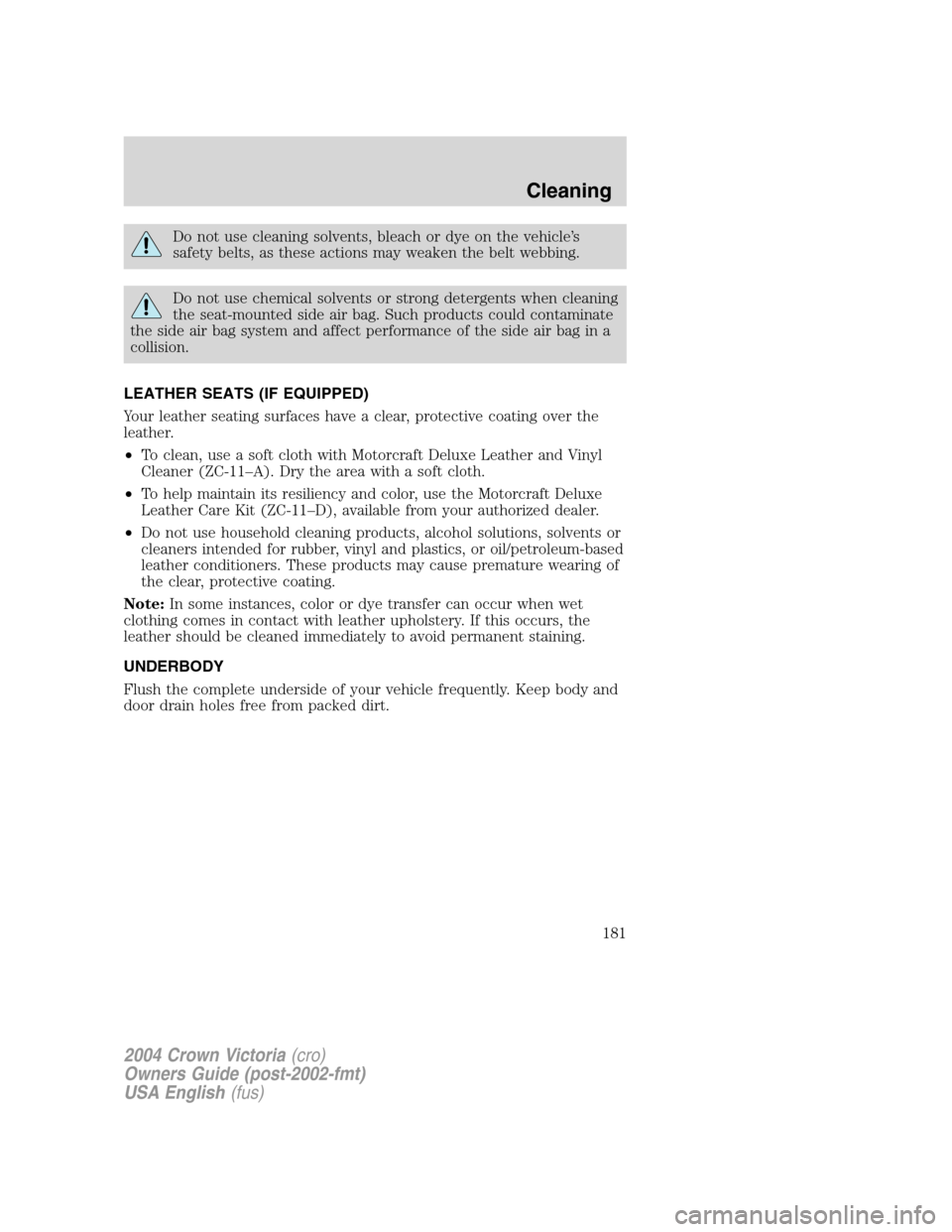 FORD CROWN VICTORIA 2004 2.G Owners Manual Do not use cleaning solvents, bleach or dye on the vehicle’s
safety belts, as these actions may weaken the belt webbing.
Do not use chemical solvents or strong detergents when cleaning
the seat-moun FORD CROWN VICTORIA 2004 2.G Owners Manual Do not use cleaning solvents, bleach or dye on the vehicle’s
safety belts, as these actions may weaken the belt webbing.
Do not use chemical solvents or strong detergents when cleaning
the seat-moun