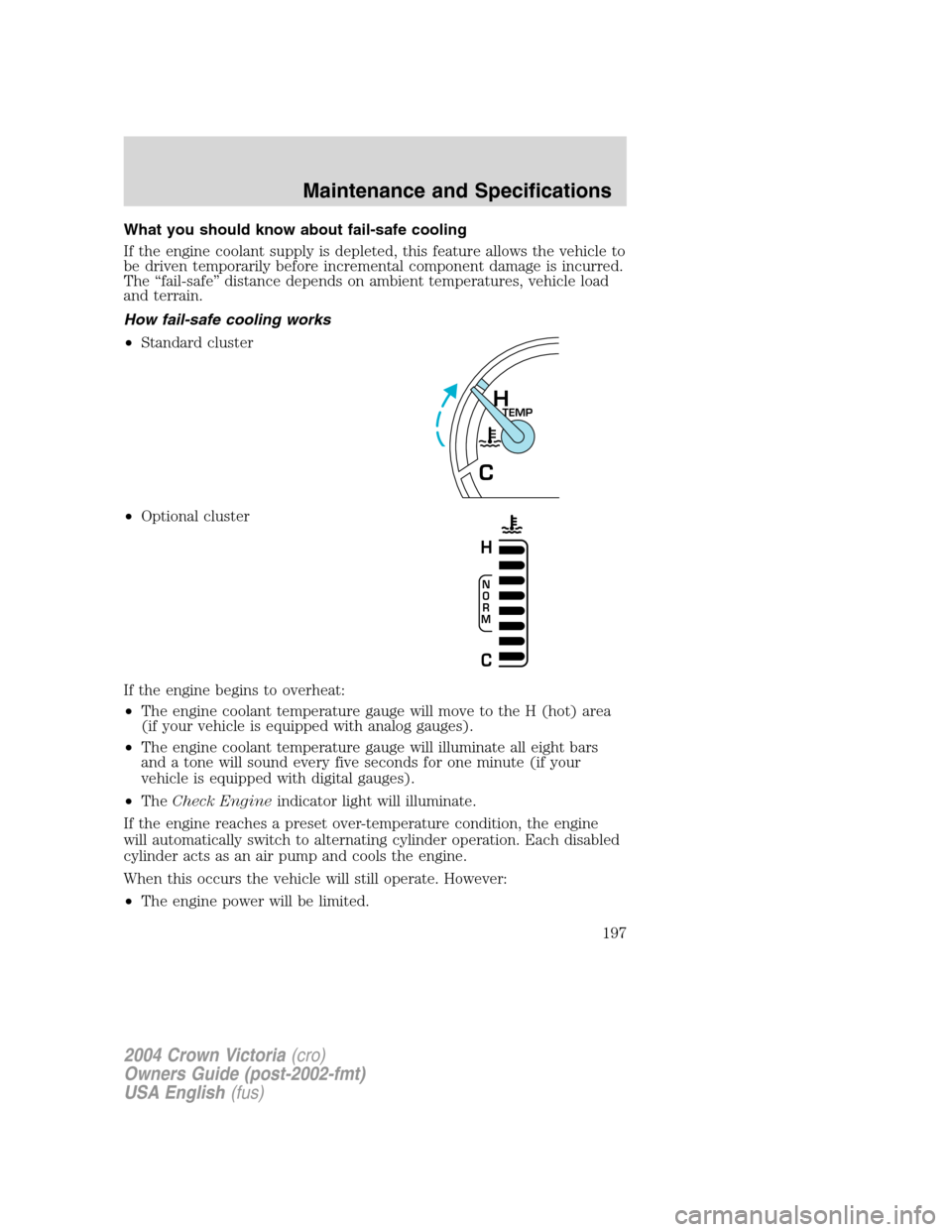 FORD CROWN VICTORIA 2004 2.G Owners Manual What you should know about fail-safe cooling
If the engine coolant supply is depleted, this feature allows the vehicle to
be driven temporarily before incremental component damage is incurred.
The“f