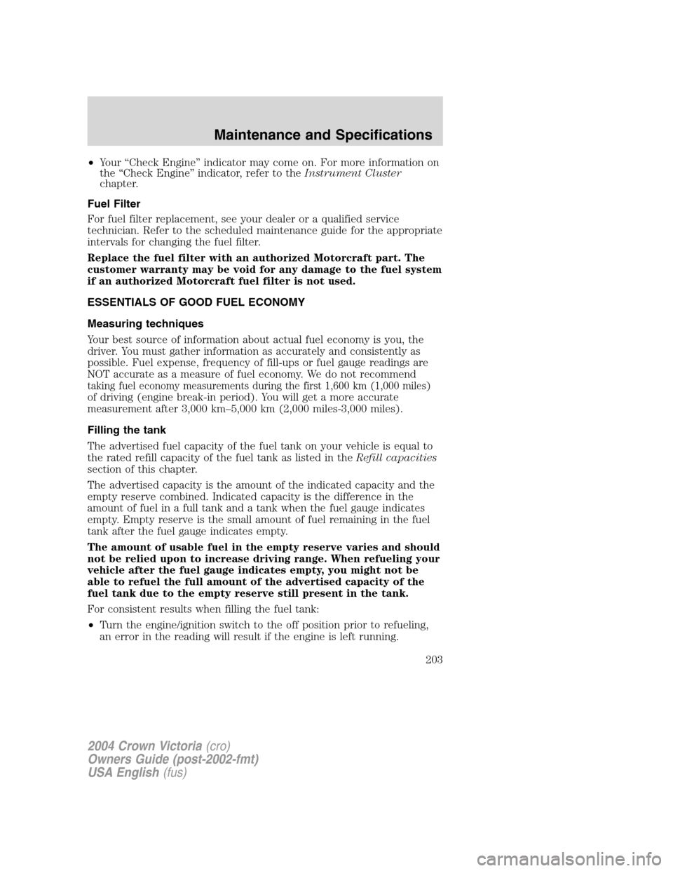FORD CROWN VICTORIA 2004 2.G Owners Manual •Your“Check Engine”indicator may come on. For more information on
the“Check Engine”indicator, refer to theInstrument Cluster
chapter.
Fuel Filter
For fuel filter replacement, see your dealer FORD CROWN VICTORIA 2004 2.G Owners Manual •Your“Check Engine”indicator may come on. For more information on
the“Check Engine”indicator, refer to theInstrument Cluster
chapter.
Fuel Filter
For fuel filter replacement, see your dealer