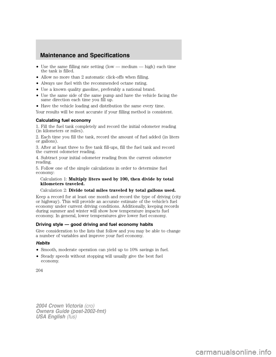 FORD CROWN VICTORIA 2004 2.G Owners Manual •Use the same filling rate setting (low—medium—high) each time
the tank is filled.
•Allow no more than 2 automatic click-offs when filling.
•Always use fuel with the recommended octane ratin FORD CROWN VICTORIA 2004 2.G Owners Manual •Use the same filling rate setting (low—medium—high) each time
the tank is filled.
•Allow no more than 2 automatic click-offs when filling.
•Always use fuel with the recommended octane ratin