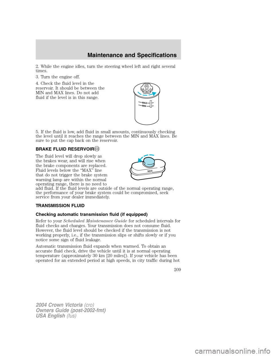 FORD CROWN VICTORIA 2004 2.G Owners Manual 2. While the engine idles, turn the steering wheel left and right several
times.
3. Turn the engine off.
4. Check the fluid level in the
reservoir. It should be between the
MIN and MAX lines. Do not a FORD CROWN VICTORIA 2004 2.G Owners Manual 2. While the engine idles, turn the steering wheel left and right several
times.
3. Turn the engine off.
4. Check the fluid level in the
reservoir. It should be between the
MIN and MAX lines. Do not a