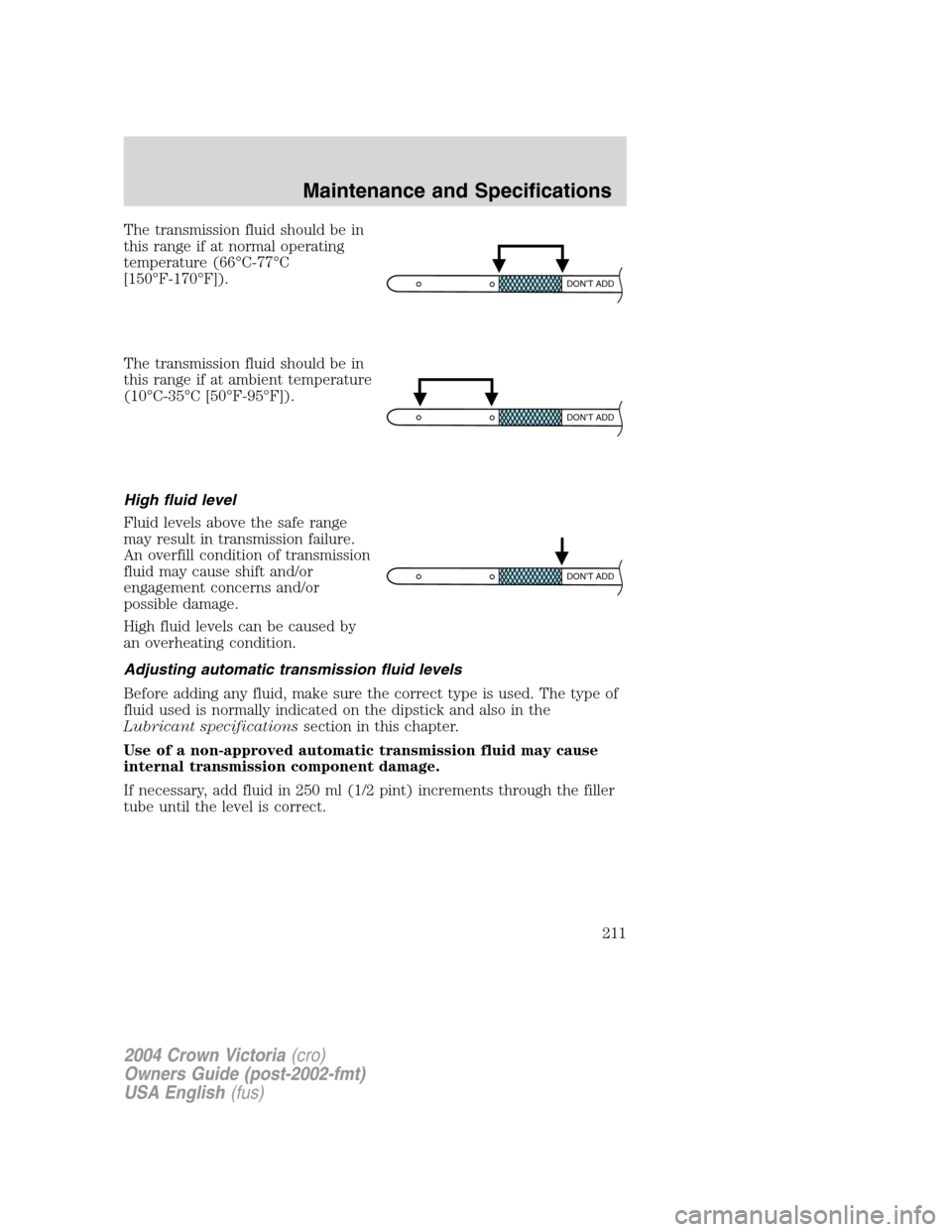 FORD CROWN VICTORIA 2004 2.G Owners Manual The transmission fluid should be in
this range if at normal operating
temperature (66°C-77°C
[150°F-170°F]).
The transmission fluid should be in
this range if at ambient temperature
(10°C-35°C [