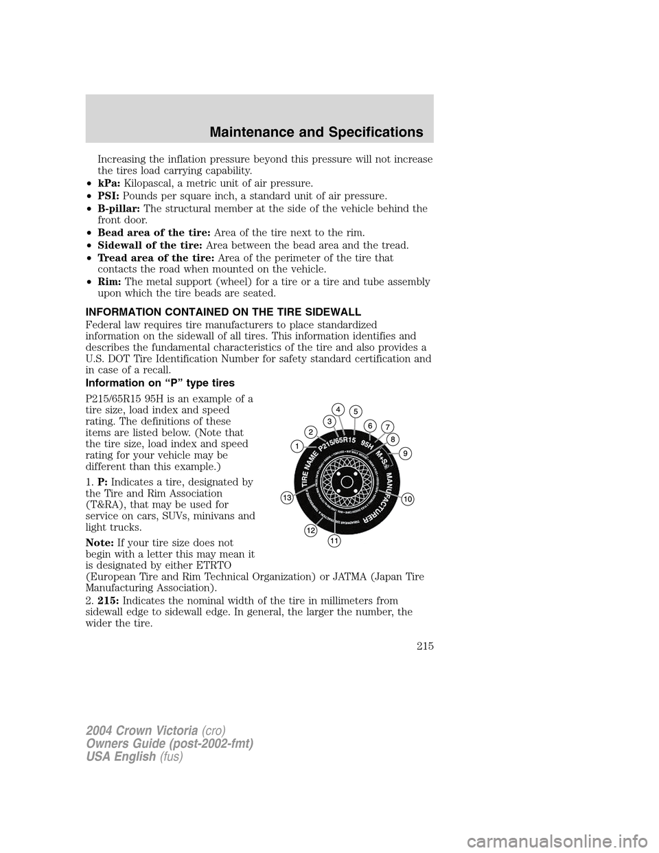 FORD CROWN VICTORIA 2004 2.G Owners Manual Increasing the inflation pressure beyond this pressure will not increase
the tires load carrying capability.
•kPa:Kilopascal, a metric unit of air pressure.
•PSI:Pounds per square inch, a standard