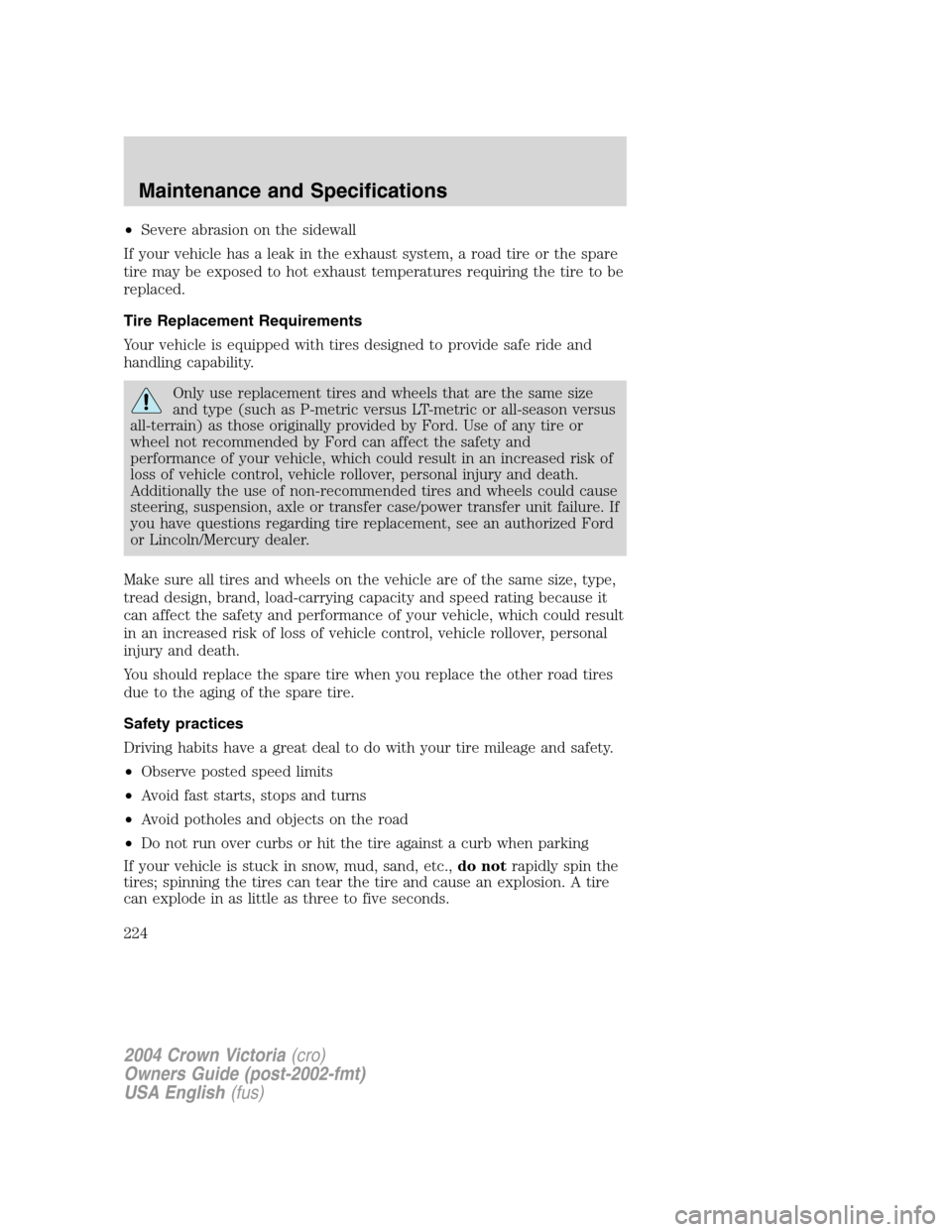 FORD CROWN VICTORIA 2004 2.G Owners Manual •Severe abrasion on the sidewall
If your vehicle has a leak in the exhaust system, a road tire or the spare
tire may be exposed to hot exhaust temperatures requiring the tire to be
replaced.
Tire Re FORD CROWN VICTORIA 2004 2.G Owners Manual •Severe abrasion on the sidewall
If your vehicle has a leak in the exhaust system, a road tire or the spare
tire may be exposed to hot exhaust temperatures requiring the tire to be
replaced.
Tire Re