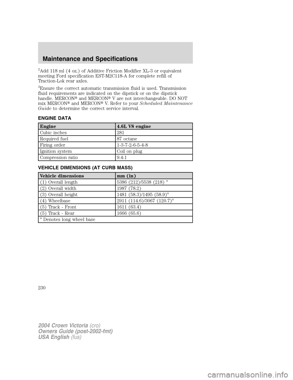 FORD CROWN VICTORIA 2004 2.G Owners Manual 2Add 118 ml (4 oz.) of Additive Friction Modifier XL-3 or equivalent
meeting Ford specification EST-M2C118-A for complete refill of
Traction-Lok rear axles.
3Ensure the correct automatic transmission FORD CROWN VICTORIA 2004 2.G Owners Manual 2Add 118 ml (4 oz.) of Additive Friction Modifier XL-3 or equivalent
meeting Ford specification EST-M2C118-A for complete refill of
Traction-Lok rear axles.
3Ensure the correct automatic transmission