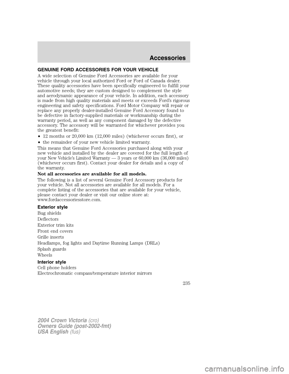 FORD CROWN VICTORIA 2004 2.G Owners Manual GENUINE FORD ACCESSORIES FOR YOUR VEHICLE
A wide selection of Genuine Ford Accessories are available for your
vehicle through your local authorized Ford or Ford of Canada dealer.
These quality accesso FORD CROWN VICTORIA 2004 2.G Owners Manual GENUINE FORD ACCESSORIES FOR YOUR VEHICLE
A wide selection of Genuine Ford Accessories are available for your
vehicle through your local authorized Ford or Ford of Canada dealer.
These quality accesso