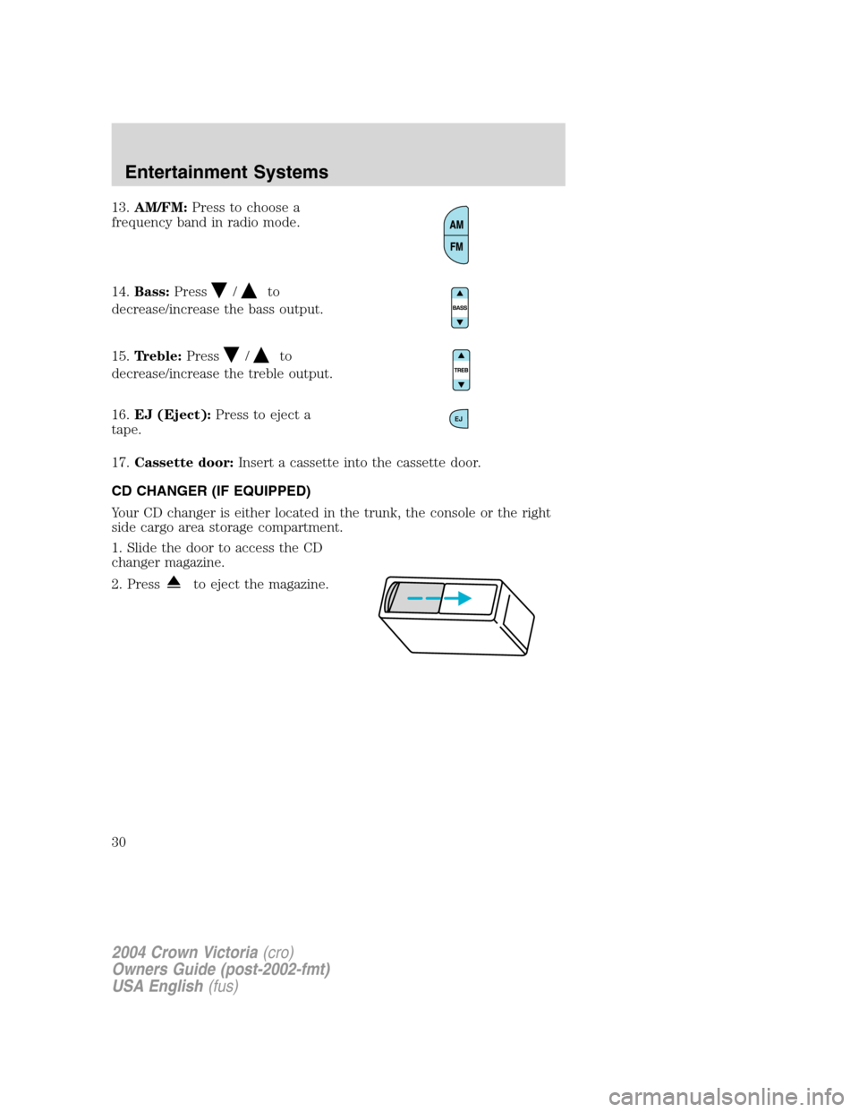 FORD CROWN VICTORIA 2004 2.G Owners Manual 13.AM/FM:Press to choose a
frequency band in radio mode.
14.Bass:Press
/to
decrease/increase the bass output.
15.Treble:Press
/to
decrease/increase the treble output.
16.EJ (Eject):Press to eject a
ta FORD CROWN VICTORIA 2004 2.G Owners Manual 13.AM/FM:Press to choose a
frequency band in radio mode.
14.Bass:Press
/to
decrease/increase the bass output.
15.Treble:Press
/to
decrease/increase the treble output.
16.EJ (Eject):Press to eject a
ta