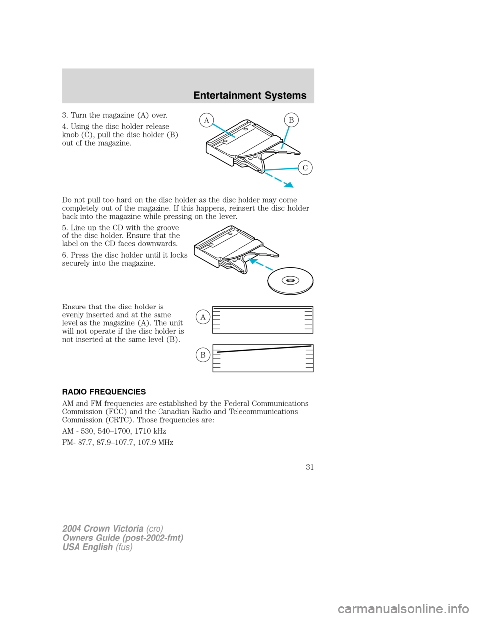 FORD CROWN VICTORIA 2004 2.G Owners Guide 3. Turn the magazine (A) over.
4. Using the disc holder release
knob (C), pull the disc holder (B)
out of the magazine.
Do not pull too hard on the disc holder as the disc holder may come
completely o FORD CROWN VICTORIA 2004 2.G Owners Guide 3. Turn the magazine (A) over.
4. Using the disc holder release
knob (C), pull the disc holder (B)
out of the magazine.
Do not pull too hard on the disc holder as the disc holder may come
completely o