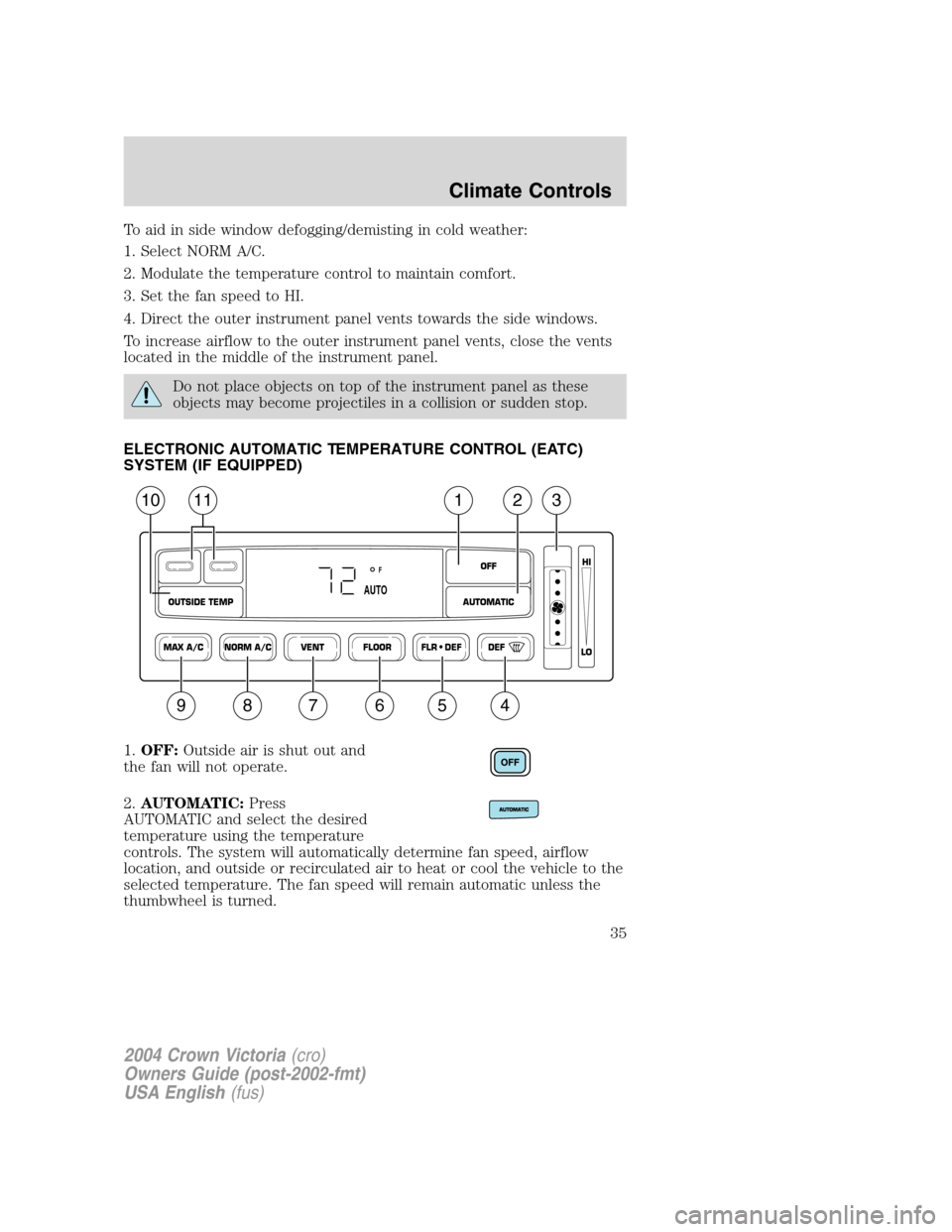 FORD CROWN VICTORIA 2004 2.G Owners Guide To aid in side window defogging/demisting in cold weather:
1. Select NORM A/C.
2. Modulate the temperature control to maintain comfort.
3. Set the fan speed to HI.
4. Direct the outer instrument panel FORD CROWN VICTORIA 2004 2.G Owners Guide To aid in side window defogging/demisting in cold weather:
1. Select NORM A/C.
2. Modulate the temperature control to maintain comfort.
3. Set the fan speed to HI.
4. Direct the outer instrument panel