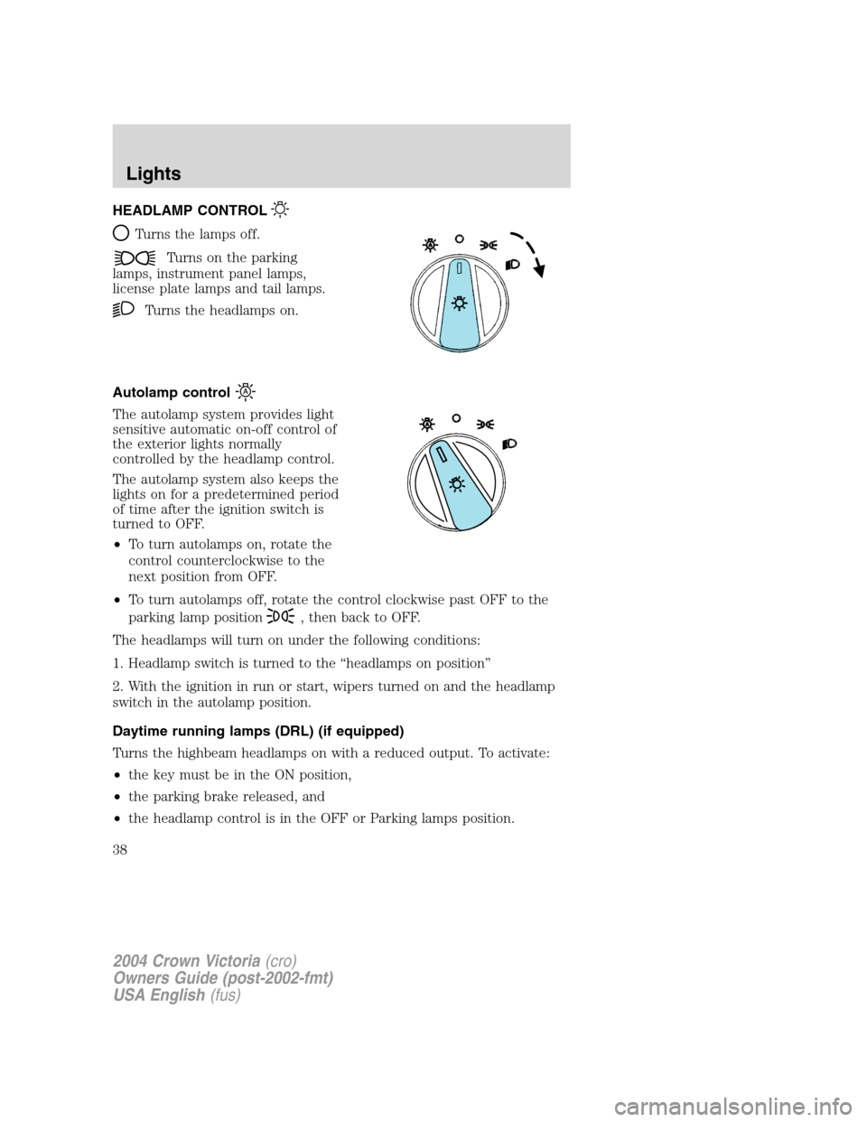 FORD CROWN VICTORIA 2004 2.G Owners Manual HEADLAMP CONTROL
Turns the lamps off.
Turns on the parking
lamps, instrument panel lamps,
license plate lamps and tail lamps.
Turns the headlamps on.
Autolamp control
The autolamp system provides ligh