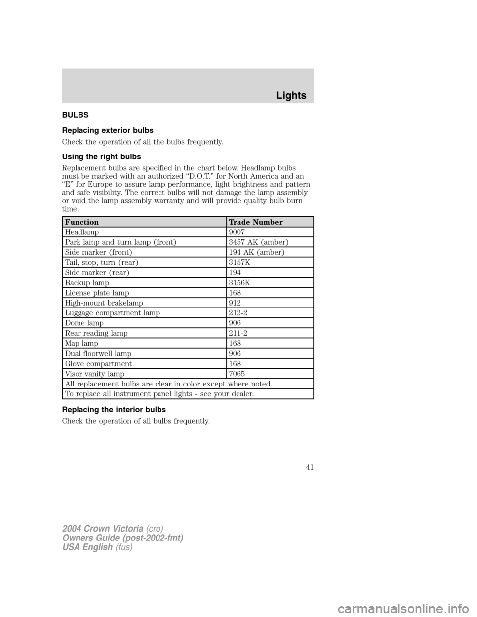 FORD CROWN VICTORIA 2004 2.G Owners Manual BULBS
Replacing exterior bulbs
Check the operation of all the bulbs frequently.
Using the right bulbs
Replacement bulbs are specified in the chart below. Headlamp bulbs
must be marked with an authoriz