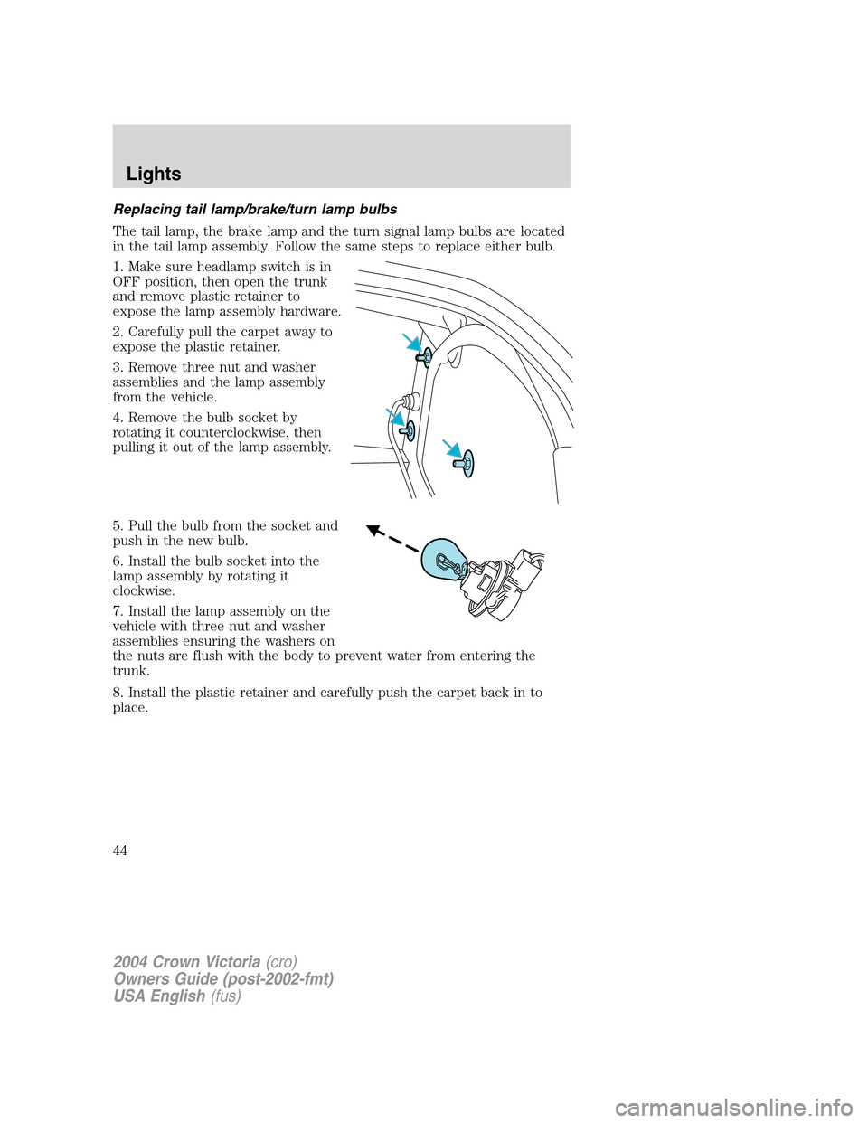 FORD CROWN VICTORIA 2004 2.G Service Manual Replacing tail lamp/brake/turn lamp bulbs
The tail lamp, the brake lamp and the turn signal lamp bulbs are located
in the tail lamp assembly. Follow the same steps to replace either bulb.
1. Make sure FORD CROWN VICTORIA 2004 2.G Service Manual Replacing tail lamp/brake/turn lamp bulbs
The tail lamp, the brake lamp and the turn signal lamp bulbs are located
in the tail lamp assembly. Follow the same steps to replace either bulb.
1. Make sure