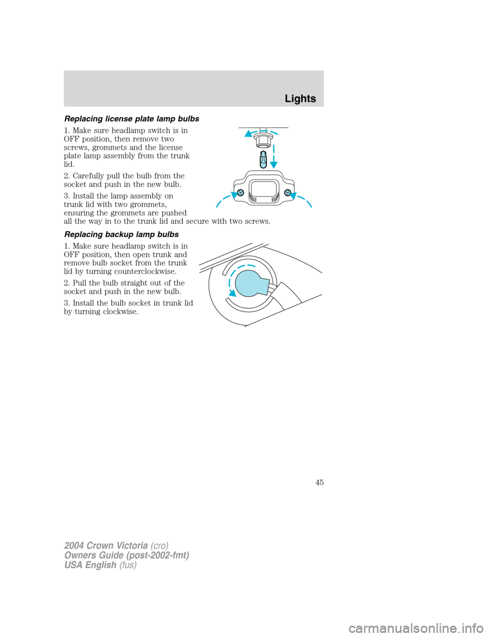 FORD CROWN VICTORIA 2004 2.G Service Manual Replacing license plate lamp bulbs
1. Make sure headlamp switch is in
OFF position, then remove two
screws, grommets and the license
plate lamp assembly from the trunk
lid.
2. Carefully pull the bulb FORD CROWN VICTORIA 2004 2.G Service Manual Replacing license plate lamp bulbs
1. Make sure headlamp switch is in
OFF position, then remove two
screws, grommets and the license
plate lamp assembly from the trunk
lid.
2. Carefully pull the bulb