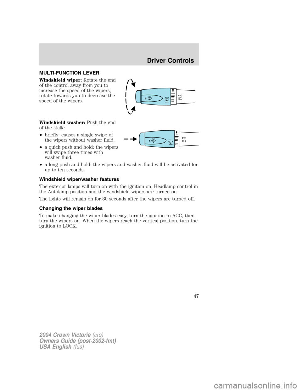 FORD CROWN VICTORIA 2004 2.G Service Manual MULTI-FUNCTION LEVER
Windshield wiper:Rotate the end
of the control away from you to
increase the speed of the wipers;
rotate towards you to decrease the
speed of the wipers.
Windshield washer:Push th FORD CROWN VICTORIA 2004 2.G Service Manual MULTI-FUNCTION LEVER
Windshield wiper:Rotate the end
of the control away from you to
increase the speed of the wipers;
rotate towards you to decrease the
speed of the wipers.
Windshield washer:Push th