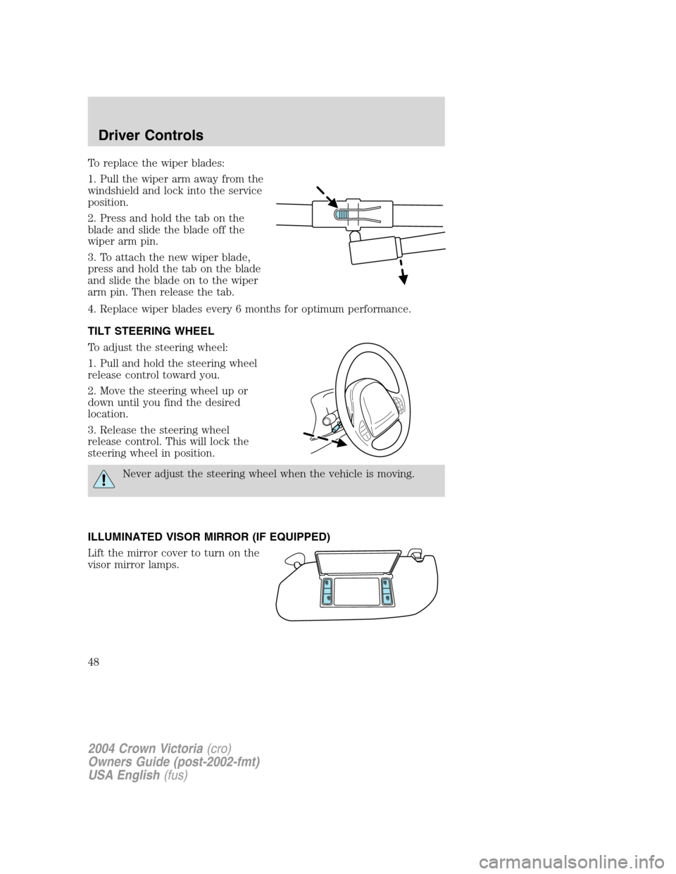 FORD CROWN VICTORIA 2004 2.G Service Manual To replace the wiper blades:
1. Pull the wiper arm away from the
windshield and lock into the service
position.
2. Press and hold the tab on the
blade and slide the blade off the
wiper arm pin.
3. To FORD CROWN VICTORIA 2004 2.G Service Manual To replace the wiper blades:
1. Pull the wiper arm away from the
windshield and lock into the service
position.
2. Press and hold the tab on the
blade and slide the blade off the
wiper arm pin.
3. To