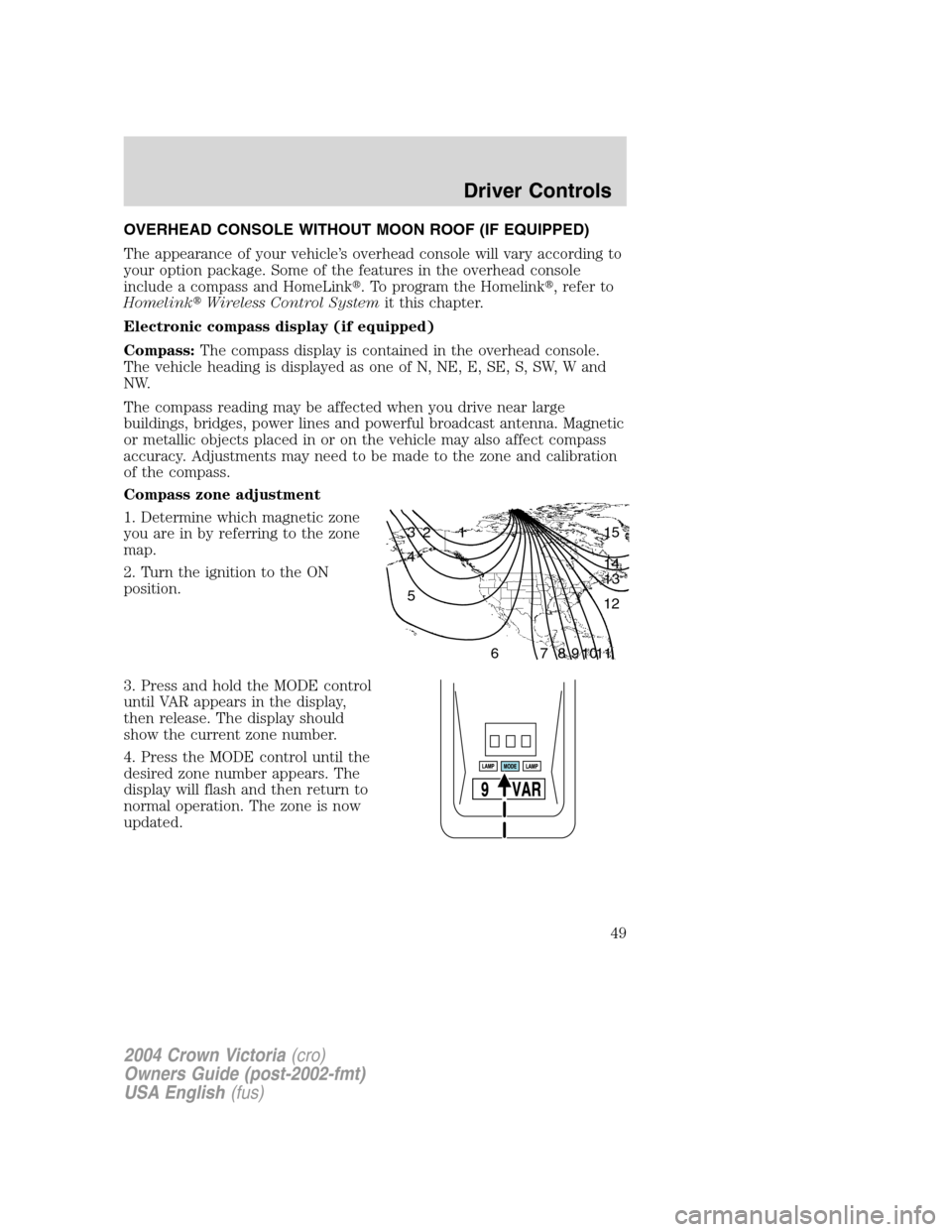 FORD CROWN VICTORIA 2004 2.G Service Manual OVERHEAD CONSOLE WITHOUT MOON ROOF (IF EQUIPPED)
The appearance of your vehicle’s overhead console will vary according to
your option package. Some of the features in the overhead console
include a FORD CROWN VICTORIA 2004 2.G Service Manual OVERHEAD CONSOLE WITHOUT MOON ROOF (IF EQUIPPED)
The appearance of your vehicle’s overhead console will vary according to
your option package. Some of the features in the overhead console
include a