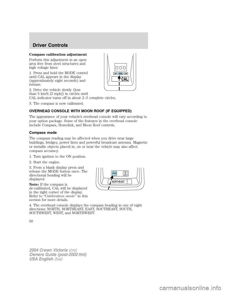FORD CROWN VICTORIA 2004 2.G Service Manual Compass calibration adjustment
Perform this adjustment in an open
area free from steel structures and
high voltage lines:
1. Press and hold the MODE control
until CAL appears in the display
(approxima FORD CROWN VICTORIA 2004 2.G Service Manual Compass calibration adjustment
Perform this adjustment in an open
area free from steel structures and
high voltage lines:
1. Press and hold the MODE control
until CAL appears in the display
(approxima