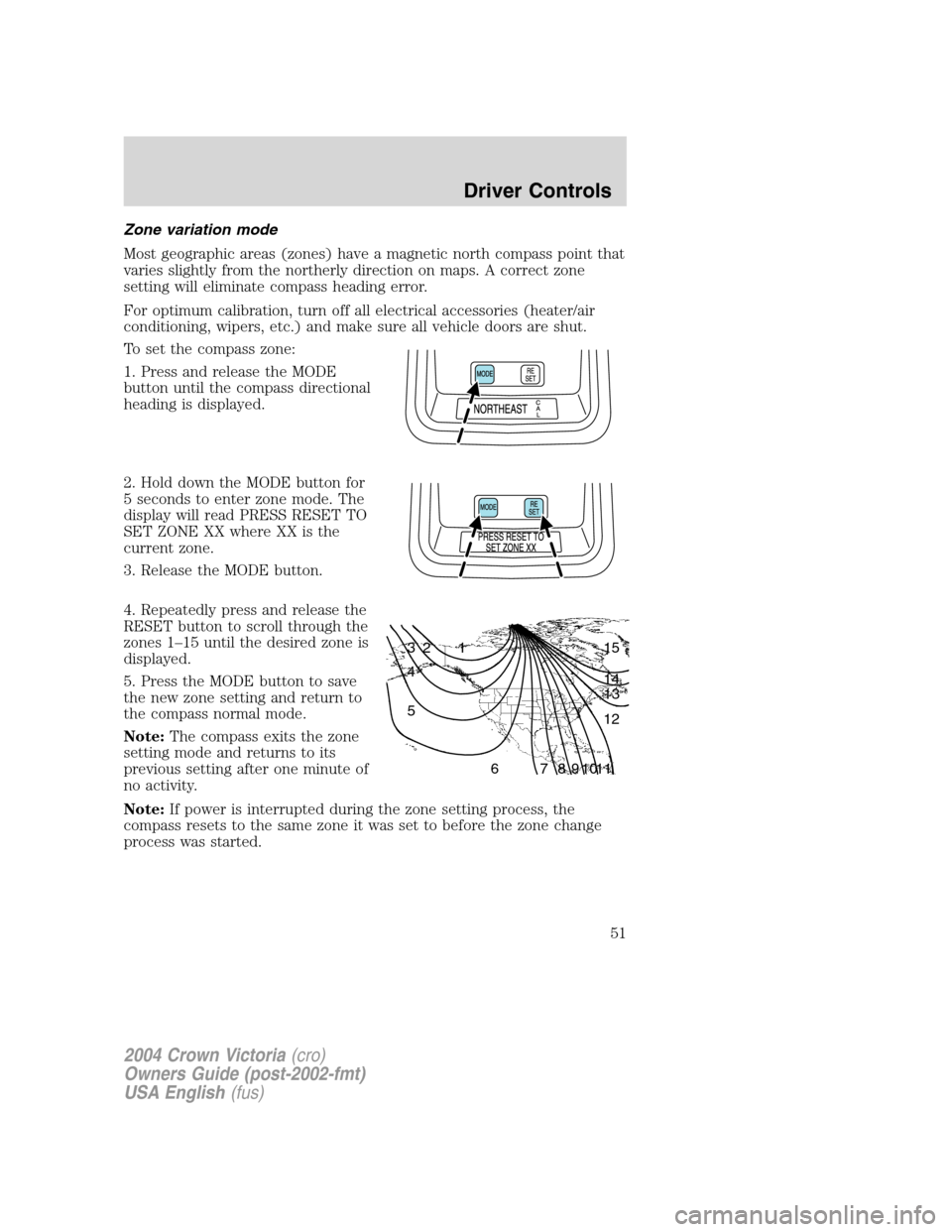 FORD CROWN VICTORIA 2004 2.G Workshop Manual Zone variation mode
Most geographic areas (zones) have a magnetic north compass point that
varies slightly from the northerly direction on maps. A correct zone
setting will eliminate compass heading e