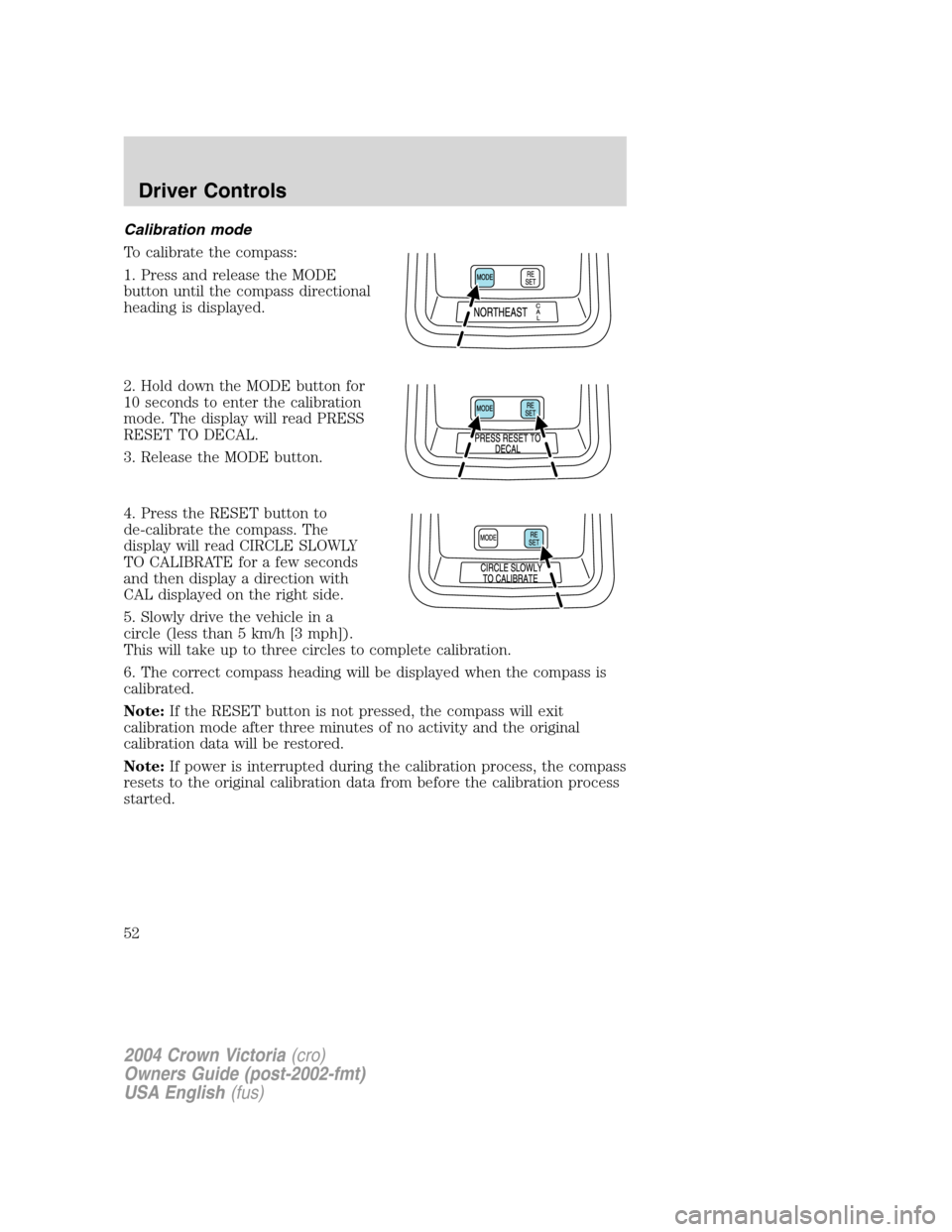 FORD CROWN VICTORIA 2004 2.G Workshop Manual Calibration mode
To calibrate the compass:
1. Press and release the MODE
button until the compass directional
heading is displayed.
2. Hold down the MODE button for
10 seconds to enter the calibration