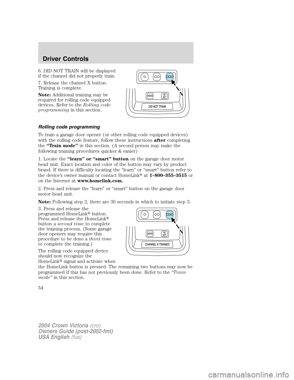 FORD CROWN VICTORIA 2004 2.G Workshop Manual 6. DID NOT TRAIN will be displayed
if the channel did not properly train.
7. Release the channel X button.
Training is complete.
Note:Additional training may be
required for rolling code equipped
devi
