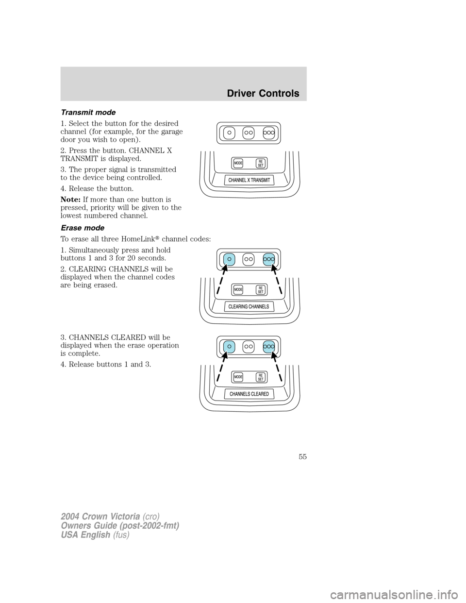 FORD CROWN VICTORIA 2004 2.G Workshop Manual Transmit mode
1. Select the button for the desired
channel (for example, for the garage
door you wish to open).
2. Press the button. CHANNEL X
TRANSMIT is displayed.
3. The proper signal is transmitte