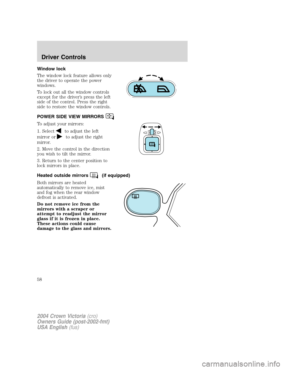 FORD CROWN VICTORIA 2004 2.G Workshop Manual Window lock
The window lock feature allows only
the driver to operate the power
windows.
To lock out all the window controls
except for the driver’s press the left
side of the control. Press the rig