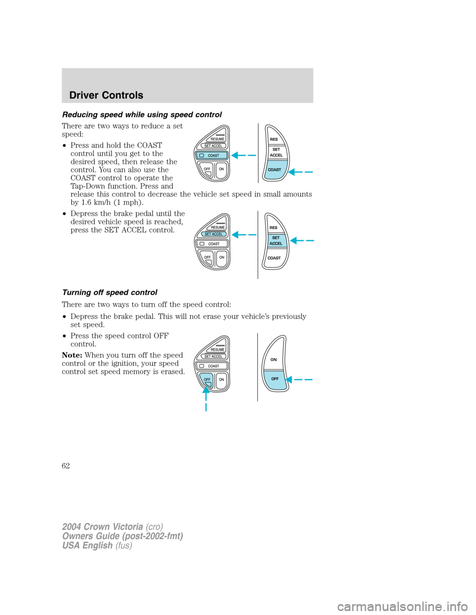 FORD CROWN VICTORIA 2004 2.G Repair Manual Reducing speed while using speed control
There are two ways to reduce a set
speed:
•Press and hold the COAST
control until you get to the
desired speed, then release the
control. You can also use th