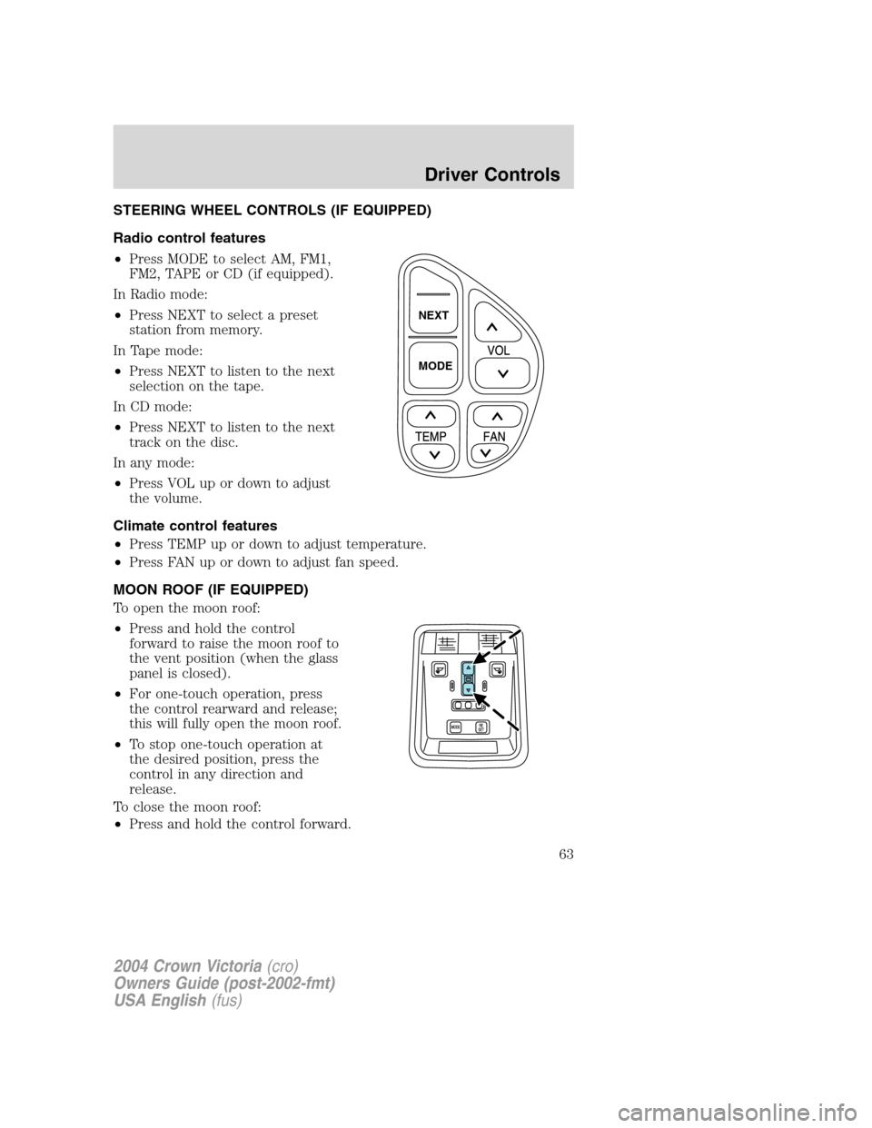 FORD CROWN VICTORIA 2004 2.G Repair Manual STEERING WHEEL CONTROLS (IF EQUIPPED)
Radio control features
•Press MODE to select AM, FM1,
FM2, TAPE or CD (if equipped).
In Radio mode:
•Press NEXT to select a preset
station from memory.
In Tap