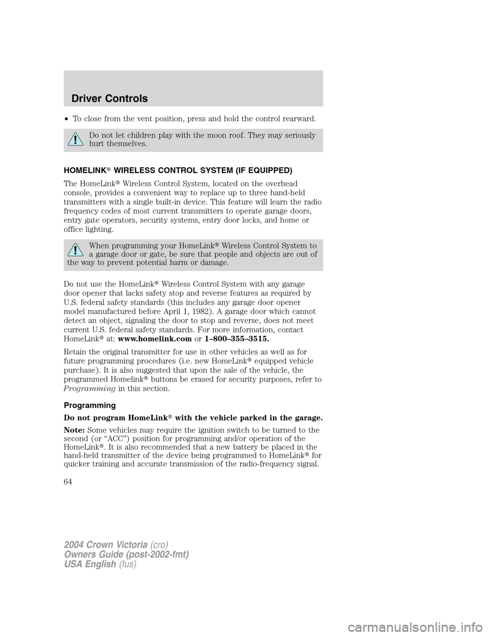 FORD CROWN VICTORIA 2004 2.G Repair Manual •To close from the vent position, press and hold the control rearward.
Do not let children play with the moon roof. They may seriously
hurt themselves.
HOMELINKWIRELESS CONTROL SYSTEM (IF EQUIPPED)